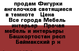  продам Фигурки ангелочков светящиеся в темноте › Цена ­ 850 - Все города Мебель, интерьер » Прочая мебель и интерьеры   . Башкортостан респ.,Баймакский р-н